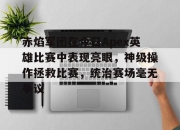 乐鱼真人体育娱乐-赤焰军团在今日Apex英雄比赛中表现亮眼，神级操作拯救比赛，统治赛场毫无争议的简单介绍