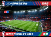 2026世界杯深度报道全面曝光